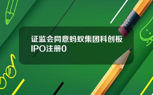 证监会同意蚂蚁集团科创板IPO注册0