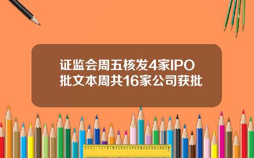证监会周五核发4家IPO批文本周共16家公司获批