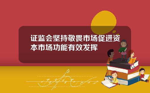 证监会坚持敬畏市场促进资本市场功能有效发挥