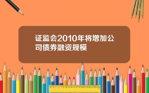 证监会2010年将增加公司债券融资规模