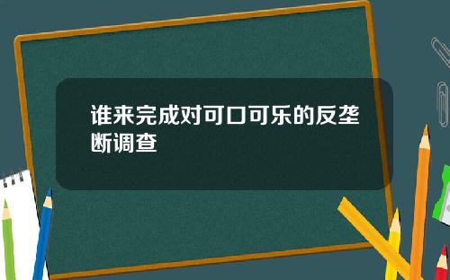谁来完成对可口可乐的反垄断调查