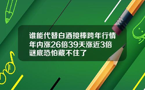 谁能代替白酒接棒跨年行情年内涨26倍39天涨近3倍谜底恐怕藏不住了