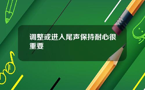调整或进入尾声保持耐心很重要