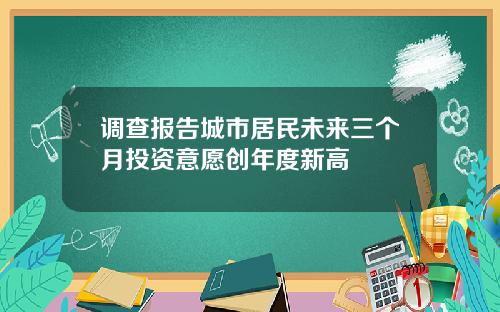 调查报告城市居民未来三个月投资意愿创年度新高