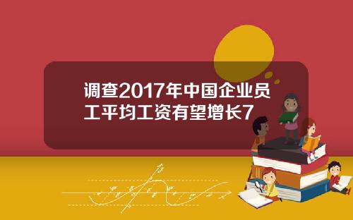 调查2017年中国企业员工平均工资有望增长7