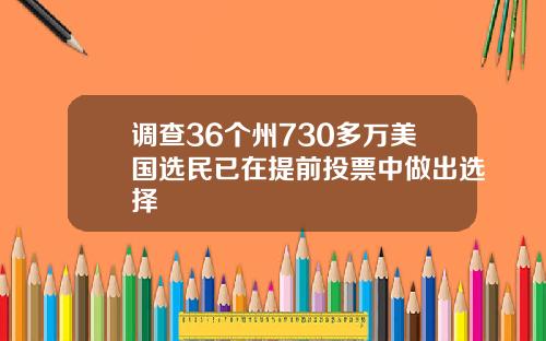 调查36个州730多万美国选民已在提前投票中做出选择