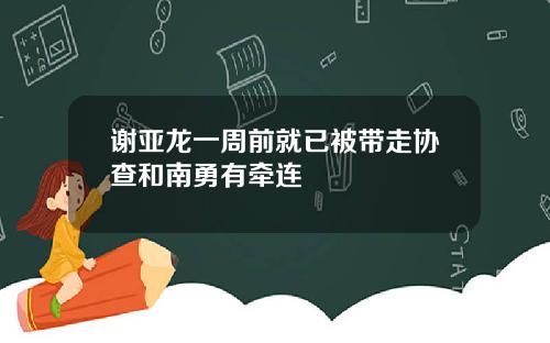谢亚龙一周前就已被带走协查和南勇有牵连