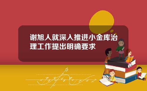 谢旭人就深入推进小金库治理工作提出明确要求
