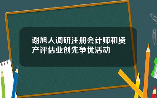 谢旭人调研注册会计师和资产评估业创先争优活动