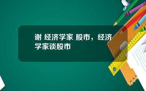 谢 经济学家 股市,经济学家谈股市