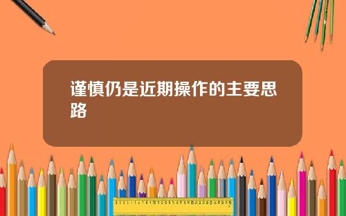 谨慎仍是近期操作的主要思路