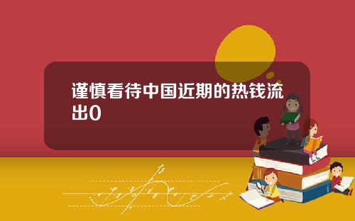 谨慎看待中国近期的热钱流出0