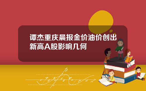 谭杰重庆晨报金价油价创出新高A股影响几何