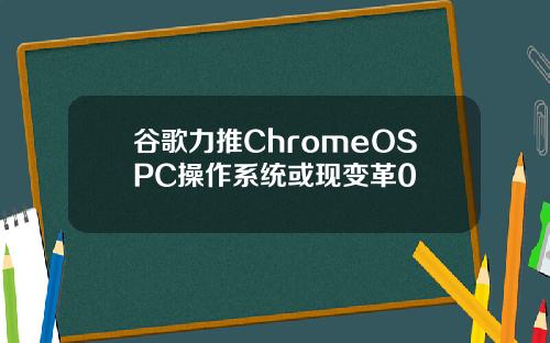 谷歌力推ChromeOSPC操作系统或现变革0
