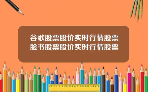 谷歌股票股价实时行情股票脸书股票股价实时行情股票