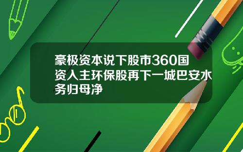 豪极资本说下股市360国资入主环保股再下一城巴安水务归母净