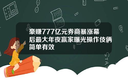 豪赚777亿元券商暴涨幕后最大年夜赢家曝光操作伎俩简单有效