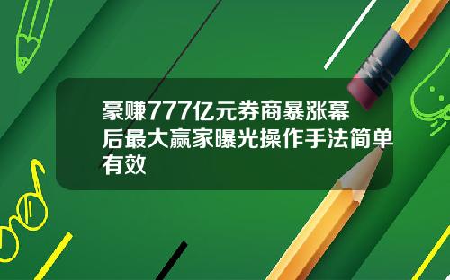 豪赚777亿元券商暴涨幕后最大赢家曝光操作手法简单有效