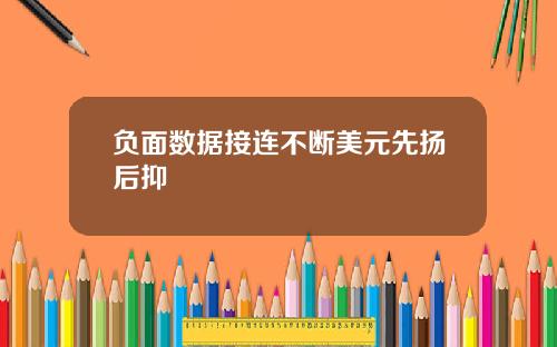 负面数据接连不断美元先扬后抑