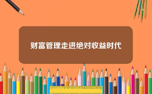 财富管理走进绝对收益时代