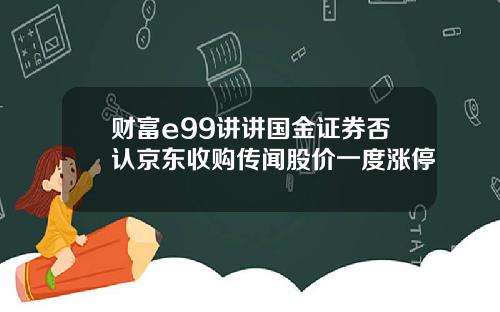 财富e99讲讲国金证券否认京东收购传闻股价一度涨停