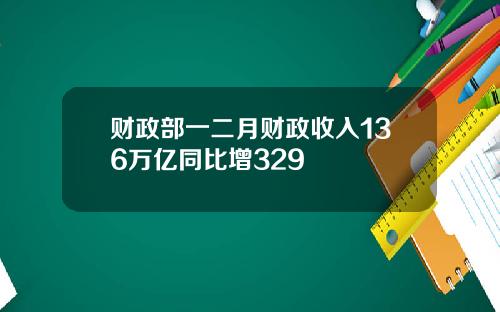 财政部一二月财政收入136万亿同比增329