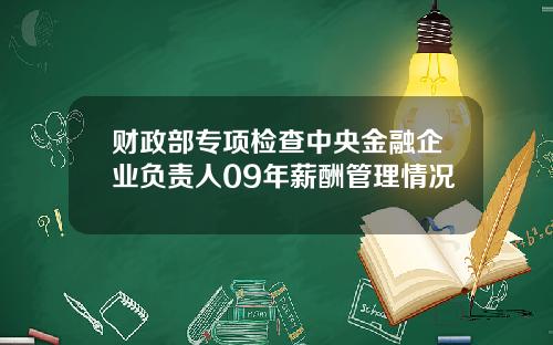财政部专项检查中央金融企业负责人09年薪酬管理情况
