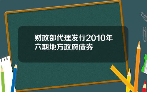财政部代理发行2010年六期地方政府债券