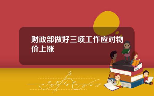 财政部做好三项工作应对物价上涨