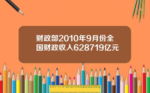 财政部2010年9月份全国财政收入628719亿元