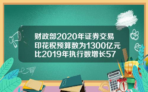 财政部2020年证券交易印花税预算数为1300亿元比2019年执行数增长57