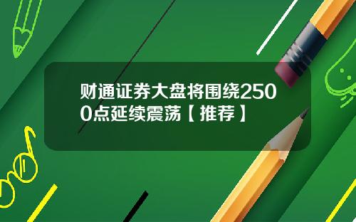 财通证券大盘将围绕2500点延续震荡【推荐】