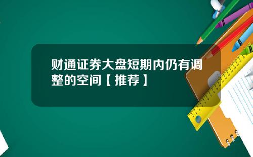 财通证券大盘短期内仍有调整的空间【推荐】