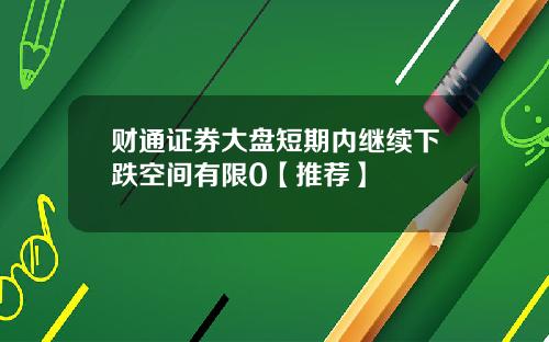 财通证券大盘短期内继续下跌空间有限0【推荐】