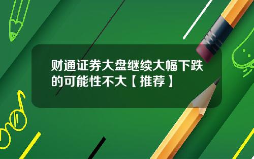财通证券大盘继续大幅下跌的可能性不大【推荐】