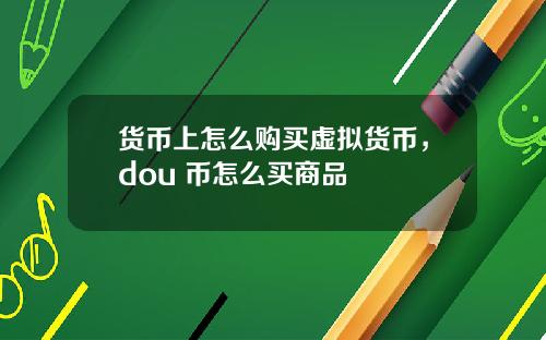 货币上怎么购买虚拟货币，dou+币怎么买商品