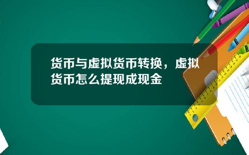 货币与虚拟货币转换,虚拟货币怎么提现成现金