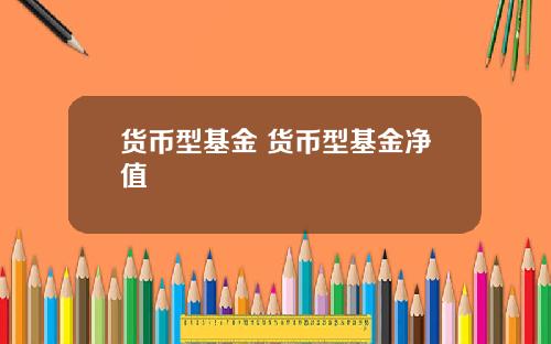 货币型基金 货币型基金净值