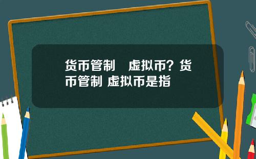 货币管制 虚拟币?货币管制 虚拟币是指