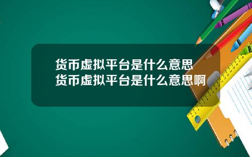 货币虚拟平台是什么意思 货币虚拟平台是什么意思啊