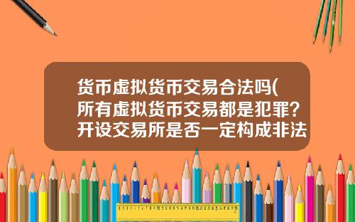 货币虚拟货币交易合法吗(所有虚拟货币交易都是犯罪？开设交易所是否一定构成非法经营罪？)