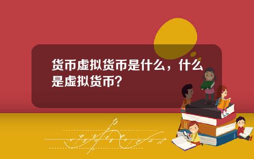 货币虚拟货币是什么，什么是虚拟货币？