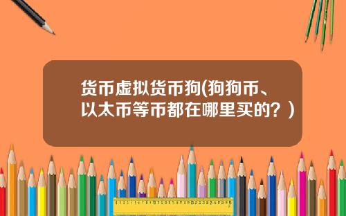 货币虚拟货币狗(狗狗币、以太币等币都在哪里买的？)