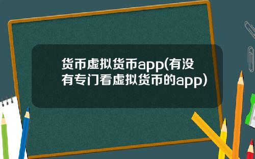 货币虚拟货币app(有没有专门看虚拟货币的app)