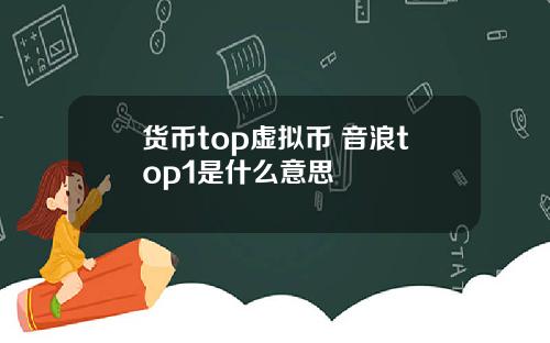 货币top虚拟币 音浪top1是什么意思