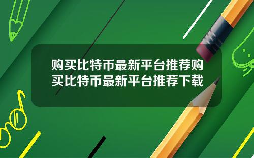 购买比特币最新平台推荐购买比特币最新平台推荐下载