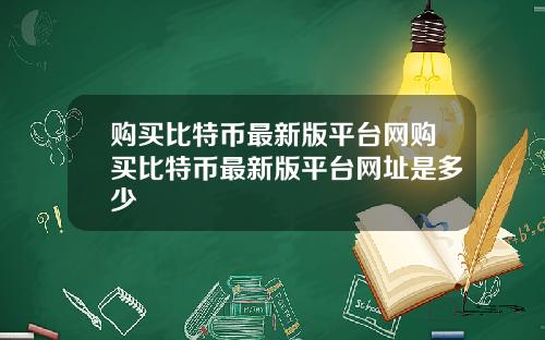 购买比特币最新版平台网购买比特币最新版平台网址是多少