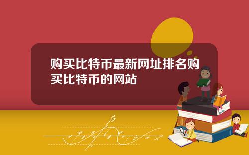 购买比特币最新网址排名购买比特币的网站