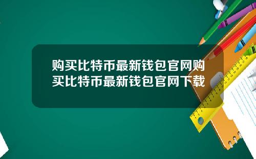 购买比特币最新钱包官网购买比特币最新钱包官网下载