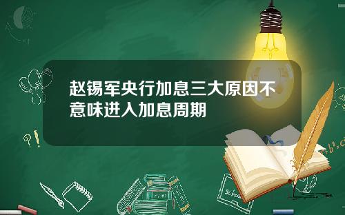 赵锡军央行加息三大原因不意味进入加息周期